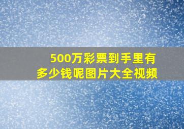 500万彩票到手里有多少钱呢图片大全视频