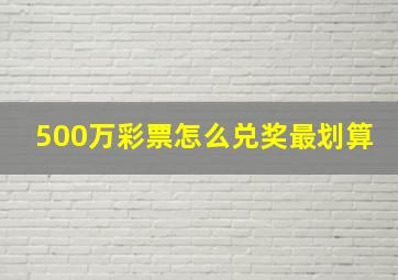 500万彩票怎么兑奖最划算