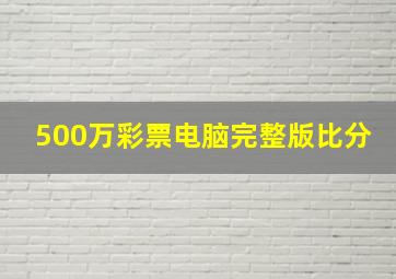 500万彩票电脑完整版比分