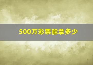 500万彩票能拿多少