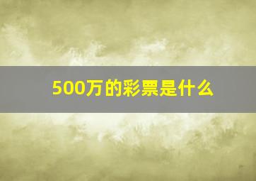 500万的彩票是什么