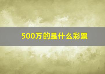 500万的是什么彩票