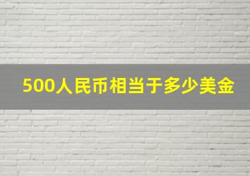 500人民币相当于多少美金