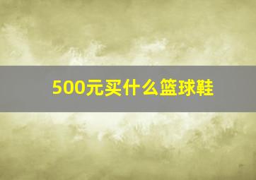 500元买什么篮球鞋