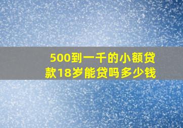 500到一千的小额贷款18岁能贷吗多少钱