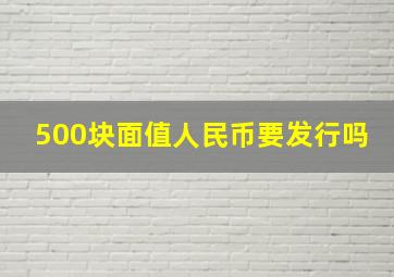 500块面值人民币要发行吗