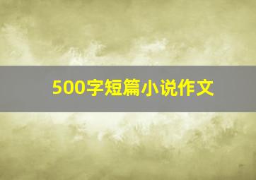 500字短篇小说作文