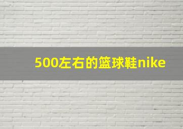 500左右的篮球鞋nike