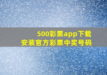 500彩票app下载安装官方彩票中奖号码