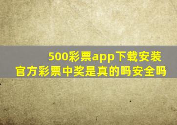 500彩票app下载安装官方彩票中奖是真的吗安全吗