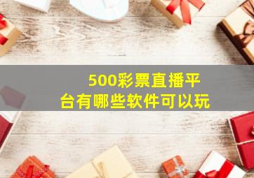 500彩票直播平台有哪些软件可以玩