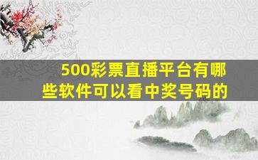 500彩票直播平台有哪些软件可以看中奖号码的