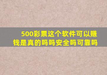 500彩票这个软件可以赚钱是真的吗吗安全吗可靠吗