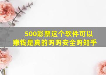 500彩票这个软件可以赚钱是真的吗吗安全吗知乎