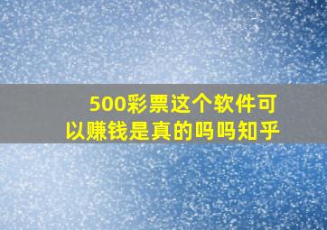 500彩票这个软件可以赚钱是真的吗吗知乎