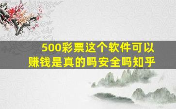 500彩票这个软件可以赚钱是真的吗安全吗知乎