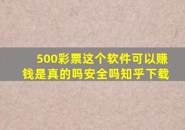 500彩票这个软件可以赚钱是真的吗安全吗知乎下载