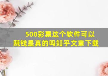 500彩票这个软件可以赚钱是真的吗知乎文章下载