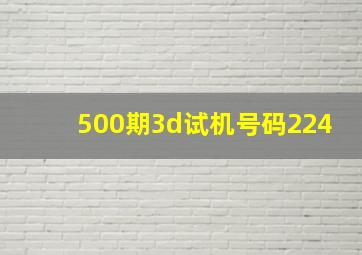 500期3d试机号码224