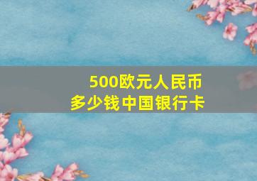 500欧元人民币多少钱中国银行卡