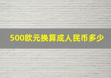 500欧元换算成人民币多少