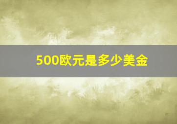 500欧元是多少美金