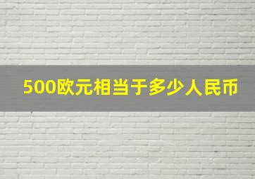 500欧元相当于多少人民币