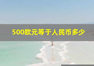 500欧元等于人民币多少