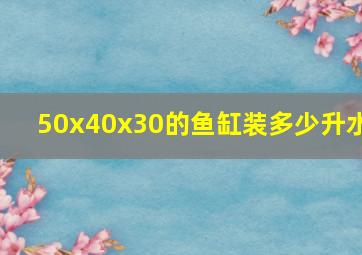 50x40x30的鱼缸装多少升水