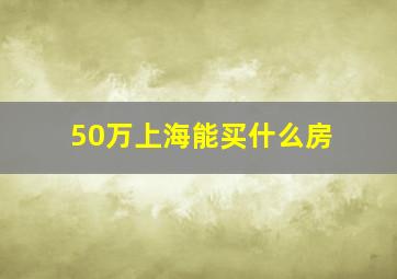 50万上海能买什么房