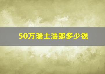 50万瑞士法郎多少钱