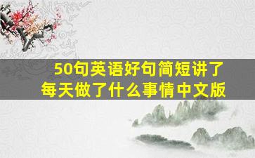 50句英语好句简短讲了每天做了什么事情中文版