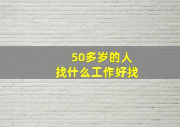 50多岁的人找什么工作好找