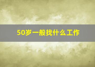 50岁一般找什么工作