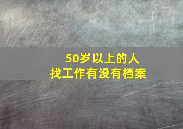 50岁以上的人找工作有没有档案