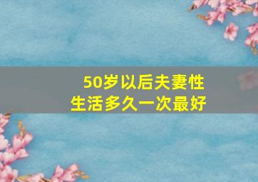 50岁以后夫妻性生活多久一次最好