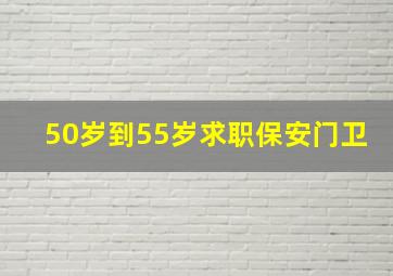 50岁到55岁求职保安门卫