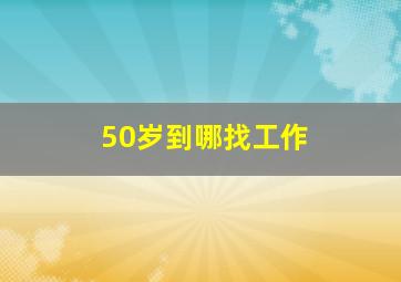 50岁到哪找工作