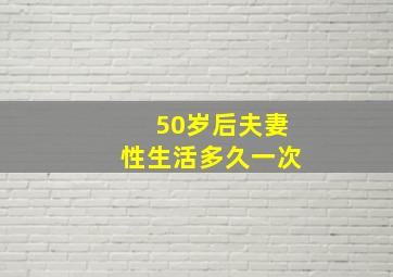 50岁后夫妻性生活多久一次