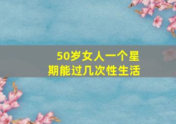 50岁女人一个星期能过几次性生活