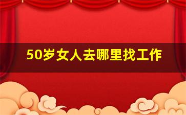 50岁女人去哪里找工作