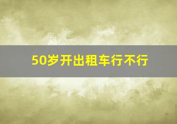 50岁开出租车行不行