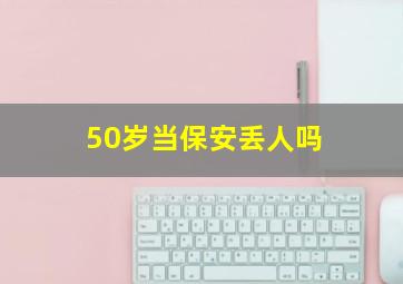 50岁当保安丢人吗