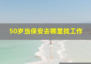 50岁当保安去哪里找工作