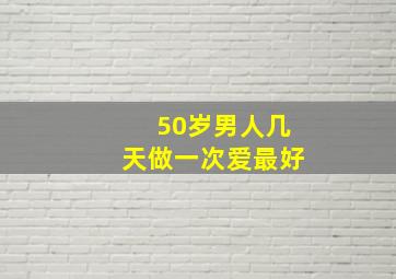 50岁男人几天做一次爱最好