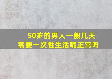 50岁的男人一般几天需要一次性生活呢正常吗