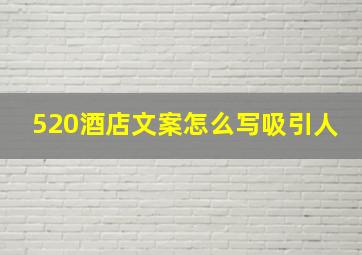 520酒店文案怎么写吸引人