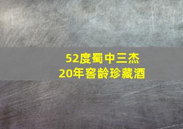 52度蜀中三杰20年窖龄珍藏酒