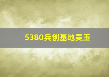 5380兵创基地吴玉