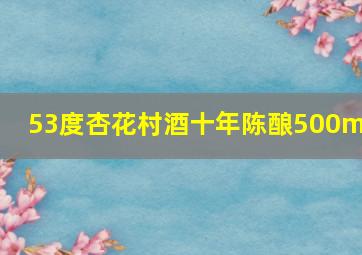 53度杏花村酒十年陈酿500ml